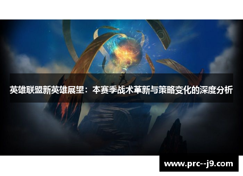 英雄联盟新英雄展望：本赛季战术革新与策略变化的深度分析
