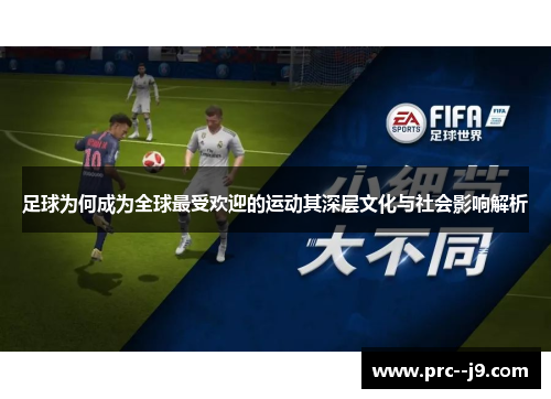 足球为何成为全球最受欢迎的运动其深层文化与社会影响解析