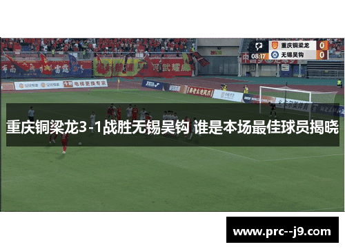 重庆铜梁龙3-1战胜无锡吴钩 谁是本场最佳球员揭晓