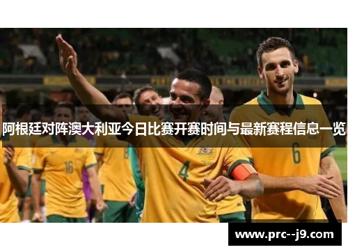 阿根廷对阵澳大利亚今日比赛开赛时间与最新赛程信息一览