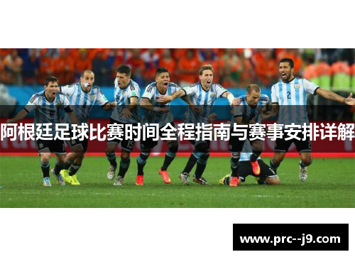 阿根廷足球比赛时间全程指南与赛事安排详解