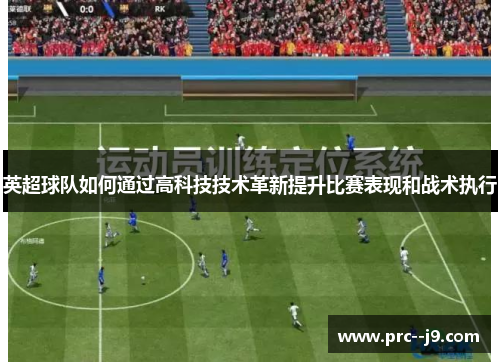 英超球队如何通过高科技技术革新提升比赛表现和战术执行