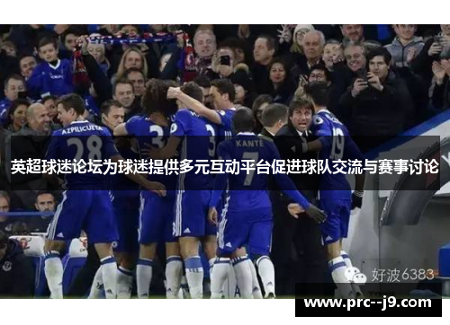 英超球迷论坛为球迷提供多元互动平台促进球队交流与赛事讨论