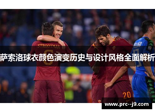 萨索洛球衣颜色演变历史与设计风格全面解析