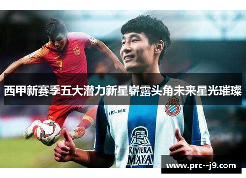西甲新赛季五大潜力新星崭露头角未来星光璀璨
