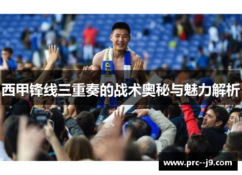 西甲锋线三重奏的战术奥秘与魅力解析