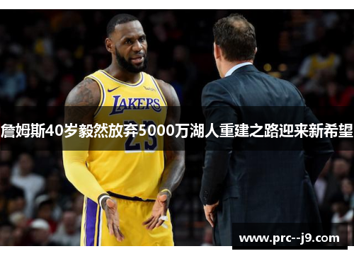 詹姆斯40岁毅然放弃5000万湖人重建之路迎来新希望