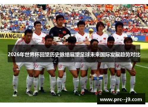 2026年世界杯回望历史脉络展望足球未来国际发展趋势对比