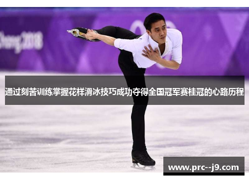 通过刻苦训练掌握花样滑冰技巧成功夺得全国冠军赛桂冠的心路历程