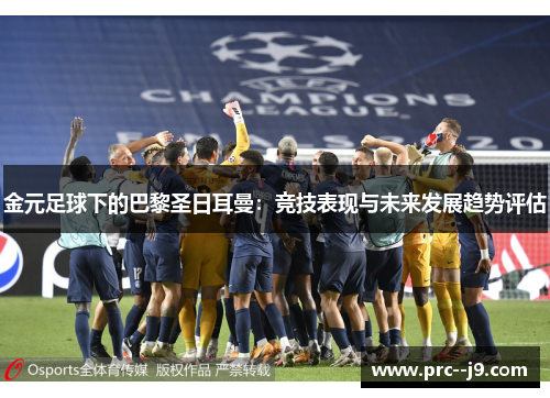 金元足球下的巴黎圣日耳曼:竞技表现与未来发展趋势评估 金元足球下的巴黎圣日耳曼:竞技表现与未来发展趋势评估