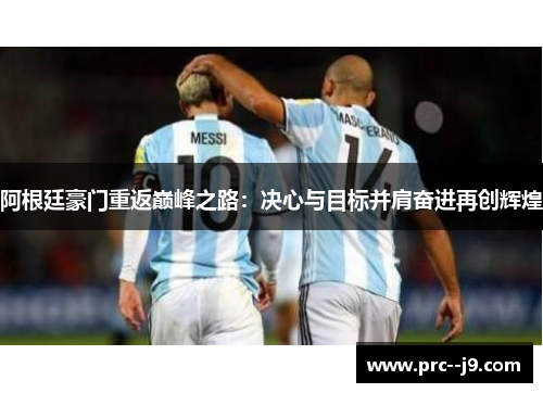 阿根廷豪门重返巅峰之路：决心与目标并肩奋进再创辉煌
