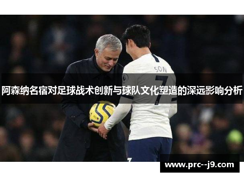 阿森纳名宿对足球战术创新与球队文化塑造的深远影响分析