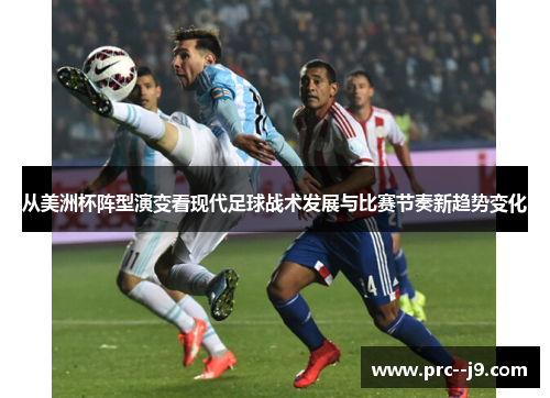从美洲杯阵型演变看现代足球战术发展与比赛节奏新趋势变化 从美洲杯阵型演变看现代足球战术发展与比赛节奏新趋势变化