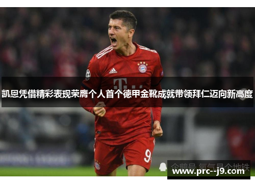 凯恩凭借精彩表现荣膺个人首个德甲金靴成就带领拜仁迈向新高度 凯恩凭借精彩表现荣膺个人首个德甲金靴成就带领拜仁迈向新高度