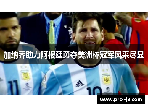 加纳乔助力阿根廷勇夺美洲杯冠军风采尽显