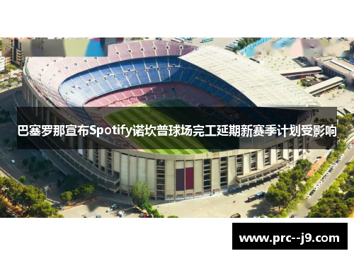巴塞罗那宣布Spotify诺坎普球场完工延期新赛季计划受影响 巴塞罗那宣布Spotify诺坎普球场完工延期新赛季计划受影响