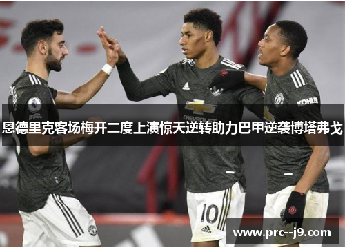 恩德里克客场梅开二度上演惊天逆转助力巴甲逆袭博塔弗戈