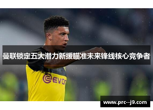 曼联锁定五大潜力新援瞄准未来锋线核心竞争者