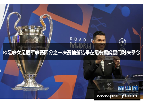 欧足联女足冠军联赛四分之一决赛抽签结果在尼翁揭晓豪门对决悬念