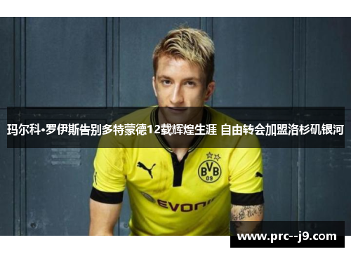 玛尔科·罗伊斯告别多特蒙德12载辉煌生涯 自由转会加盟洛杉矶银河 玛尔科·罗伊斯告别多特蒙德12载辉煌生涯 自由转会加盟洛杉矶银河