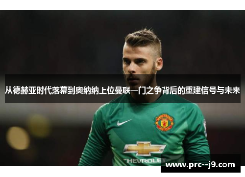 从德赫亚时代落幕到奥纳纳上位曼联一门之争背后的重建信号与未来 从德赫亚时代落幕到奥纳纳上位曼联一门之争背后的重建信号与未来