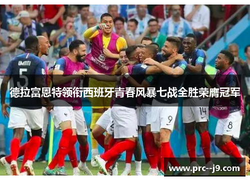 德拉富恩特领衔西班牙青春风暴七战全胜荣膺冠军 德拉富恩特领衔西班牙青春风暴七战全胜荣膺冠军