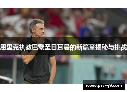 恩里克执教巴黎圣日耳曼的新篇章揭秘与挑战 恩里克执教巴黎圣日耳曼的新篇章揭秘与挑战