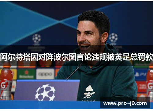 阿尔特塔因对阵波尔图言论违规被英足总罚款 阿尔特塔因对阵波尔图言论违规被英足总罚款