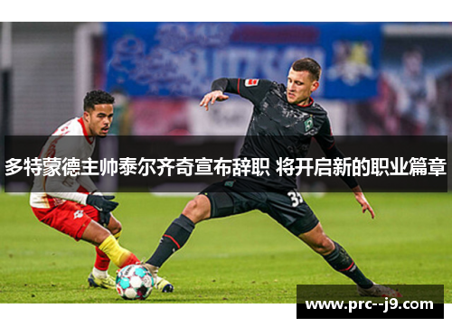 多特蒙德主帅泰尔齐奇宣布辞职 将开启新的职业篇章