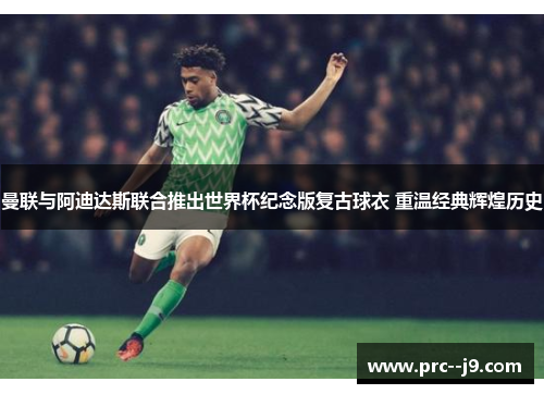 曼联与阿迪达斯联合推出世界杯纪念版复古球衣 重温经典辉煌历史 曼联与阿迪达斯联合推出世界杯纪念版复古球衣 重温经典辉煌历史