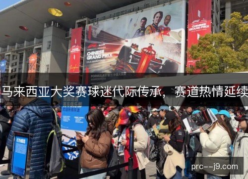 马来西亚大奖赛球迷代际传承，赛道热情延续
