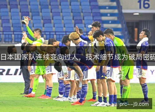 日本国家队连续变向过人,技术细节成为破局密码 日本国家队连续变向过人,技术细节成为破局密码